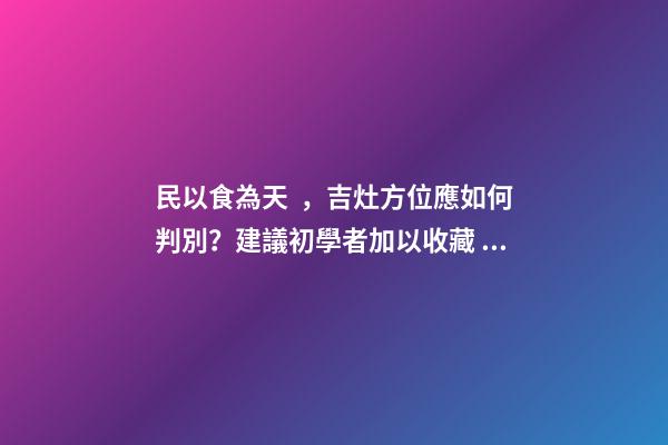 民以食為天，吉灶方位應如何判別？建議初學者加以收藏！